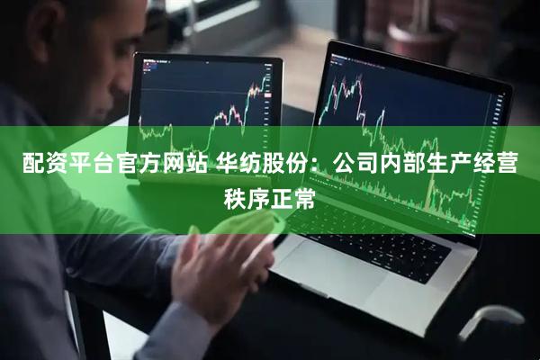 配资平台官方网站 华纺股份：公司内部生产经营秩序正常