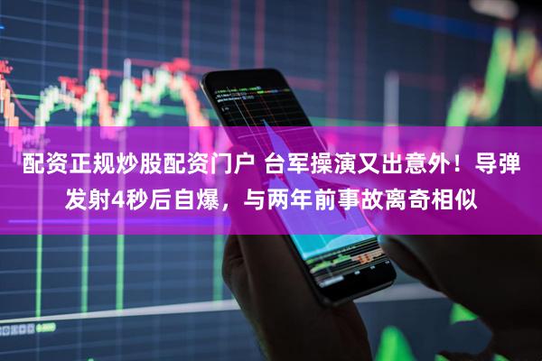 配资正规炒股配资门户 台军操演又出意外！导弹发射4秒后自爆，与两年前事故离奇相似