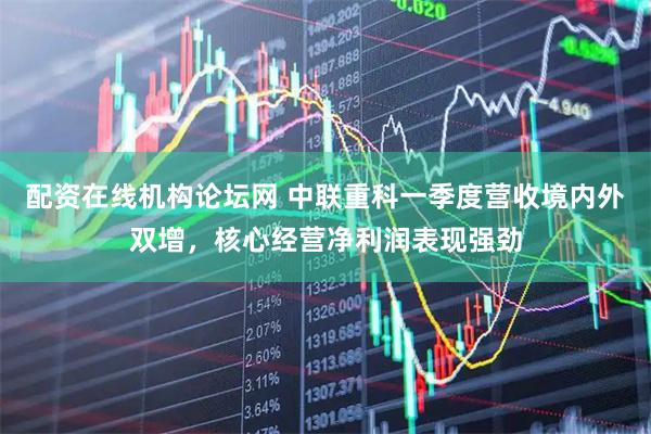 配资在线机构论坛网 中联重科一季度营收境内外双增，核心经营净利润表现强劲