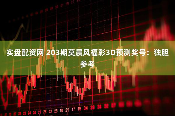 实盘配资网 203期莫晨风福彩3D预测奖号：独胆参考