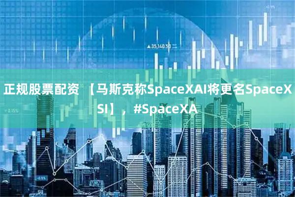 正规股票配资 【马斯克称SpaceXAI将更名SpaceXSI】，#SpaceXA